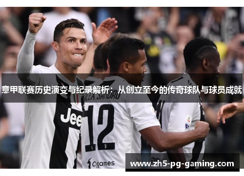 意甲联赛历史演变与纪录解析：从创立至今的传奇球队与球员成就