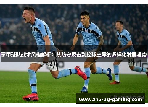 意甲球队战术风格解析:从防守反击到控球主导的多样化发展趋势 意甲球队战术风格解析:从防守反击到控球主导的多样化发展趋势