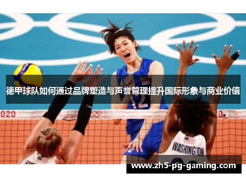 德甲球队如何通过品牌塑造与声誉管理提升国际形象与商业价值 德甲球队如何通过品牌塑造与声誉管理提升国际形象与商业价值