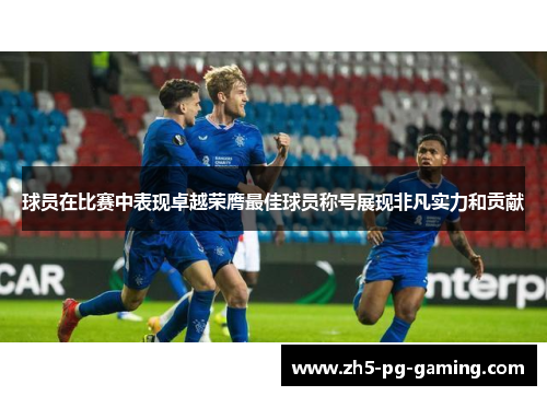 球员在比赛中表现卓越荣膺最佳球员称号展现非凡实力和贡献 球员在比赛中表现卓越荣膺最佳球员称号展现非凡实力和贡献