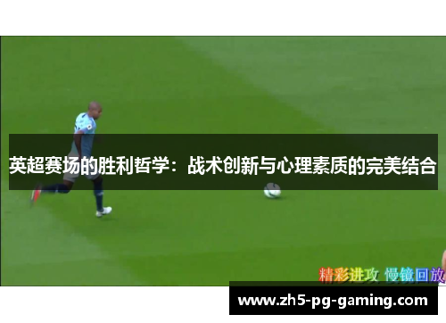 英超赛场的胜利哲学：战术创新与心理素质的完美结合