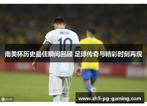 南美杯历史最佳瞬间回顾 足球传奇与精彩时刻再现