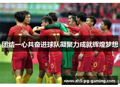 团结一心共奋进球队凝聚力成就辉煌梦想