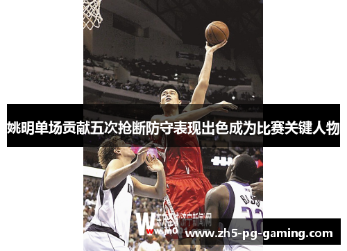 姚明单场贡献五次抢断防守表现出色成为比赛关键人物 姚明单场贡献五次抢断防守表现出色成为比赛关键人物