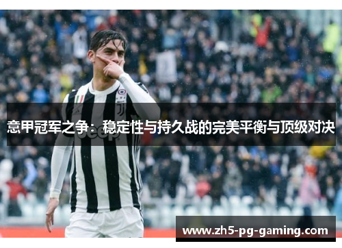 意甲冠军之争：稳定性与持久战的完美平衡与顶级对决
