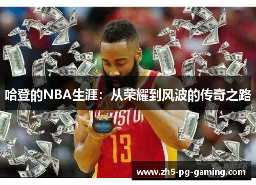 哈登的NBA生涯:从荣耀到风波的传奇之路 哈登的NBA生涯:从荣耀到风波的传奇之路