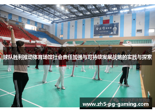 球队胜利推动体育场馆社会责任加强与可持续发展战略的实践与探索