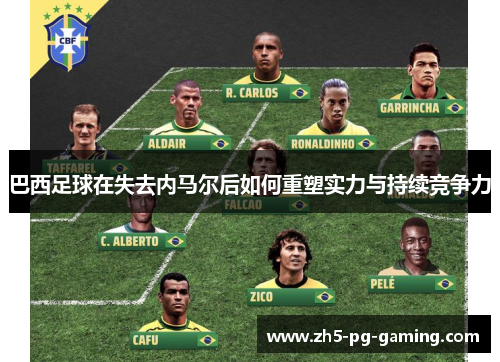 巴西足球在失去内马尔后如何重塑实力与持续竞争力