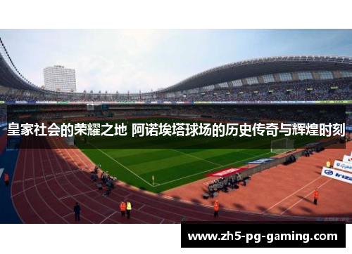 皇家社会的荣耀之地 阿诺埃塔球场的历史传奇与辉煌时刻 皇家社会的荣耀之地 阿诺埃塔球场的历史传奇与辉煌时刻
