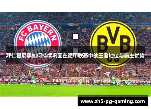 拜仁慕尼黑如何持续巩固在德甲联赛中的王者地位与霸主优势