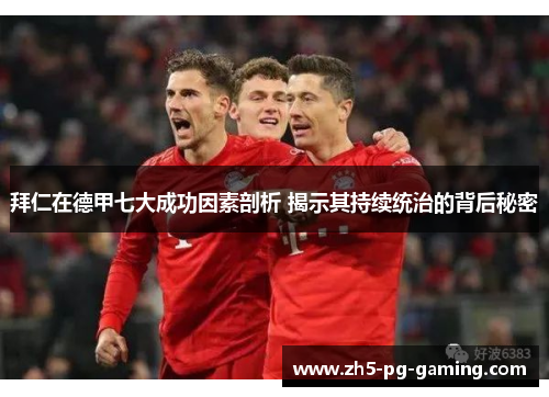 拜仁在德甲七大成功因素剖析 揭示其持续统治的背后秘密