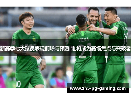 新赛季七大球员表现前瞻与预测 谁将成为赛场焦点与突破者