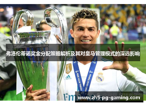 弗洛伦蒂诺奖金分配策略解析及其对皇马管理模式的深远影响