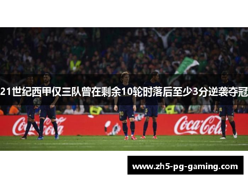 21世纪西甲仅三队曾在剩余10轮时落后至少3分逆袭夺冠