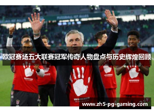欧冠赛场五大联赛冠军传奇人物盘点与历史辉煌回顾