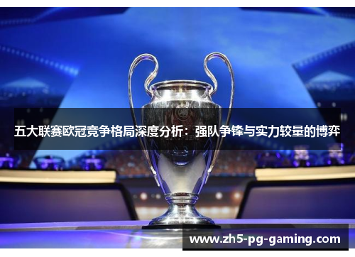 五大联赛欧冠竞争格局深度分析：强队争锋与实力较量的博弈