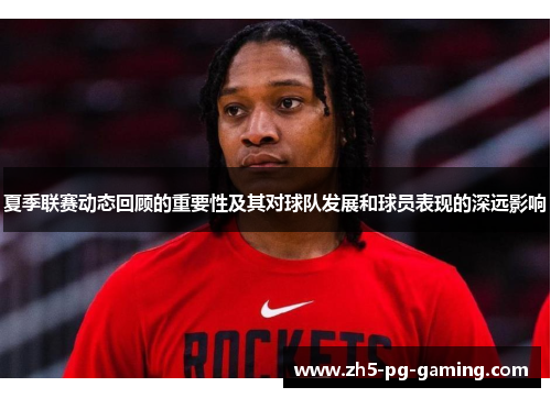 夏季联赛动态回顾的重要性及其对球队发展和球员表现的深远影响