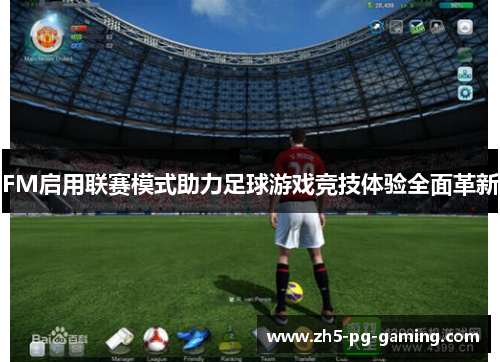 FM启用联赛模式助力足球游戏竞技体验全面革新