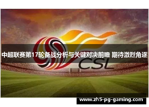 中超联赛第17轮备战分析与关键对决前瞻 期待激烈角逐 中超联赛第17轮备战分析与关键对决前瞻 期待激烈角逐