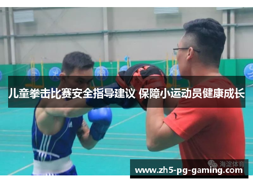 儿童拳击比赛安全指导建议 保障小运动员健康成长