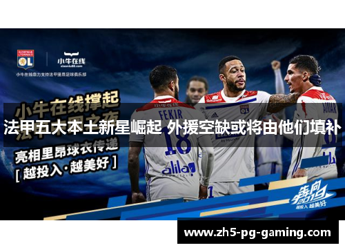 法甲五大本土新星崛起 外援空缺或将由他们填补