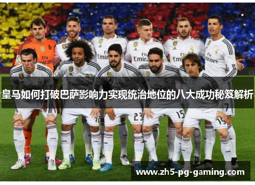皇马如何打破巴萨影响力实现统治地位的八大成功秘笈解析