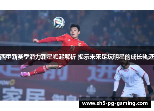 西甲新赛季潜力新星崛起解析 揭示未来足坛明星的成长轨迹
