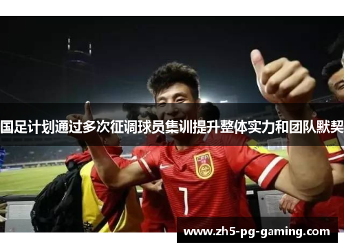 国足计划通过多次征调球员集训提升整体实力和团队默契
