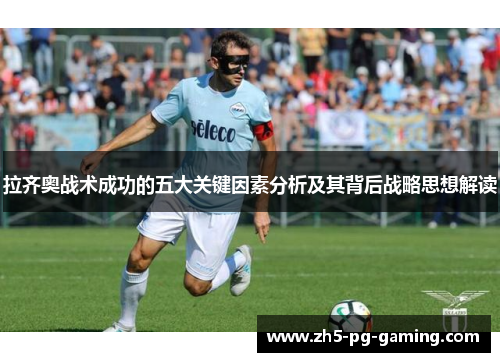 拉齐奥战术成功的五大关键因素分析及其背后战略思想解读 拉齐奥战术成功的五大关键因素分析及其背后战略思想解读