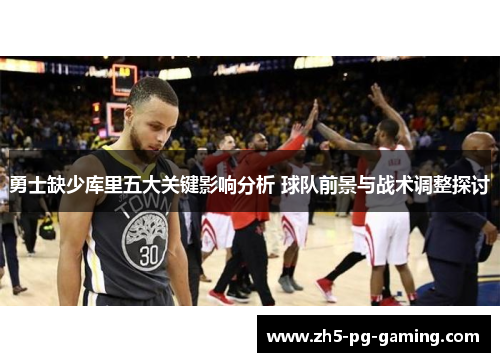 勇士缺少库里五大关键影响分析 球队前景与战术调整探讨