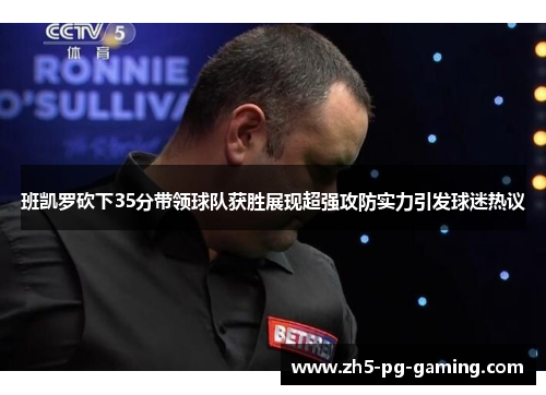 班凯罗砍下35分带领球队获胜展现超强攻防实力引发球迷热议 班凯罗砍下35分带领球队获胜展现超强攻防实力引发球迷热议