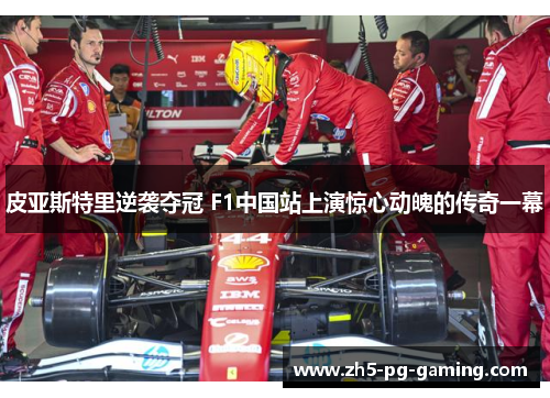 皮亚斯特里逆袭夺冠 F1中国站上演惊心动魄的传奇一幕