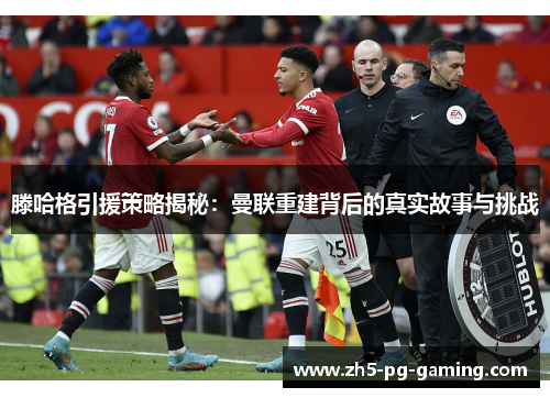 滕哈格引援策略揭秘：曼联重建背后的真实故事与挑战