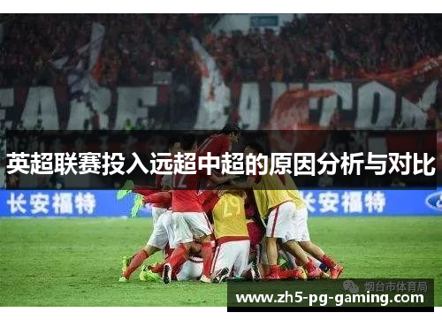 英超联赛投入远超中超的原因分析与对比