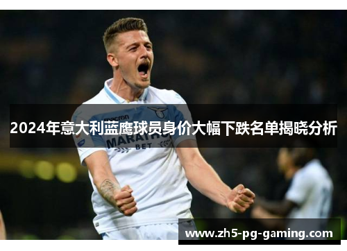 2024年意大利蓝鹰球员身价大幅下跌名单揭晓分析