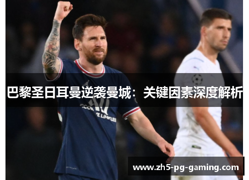 巴黎圣日耳曼逆袭曼城：关键因素深度解析