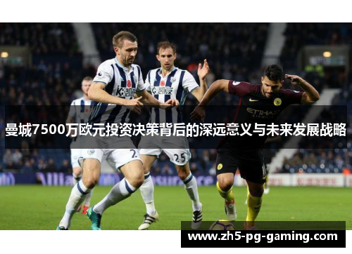 曼城7500万欧元投资决策背后的深远意义与未来发展战略