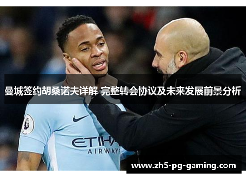 曼城签约胡桑诺夫详解 完整转会协议及未来发展前景分析