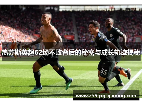 热苏斯英超62场不败背后的秘密与成长轨迹揭秘