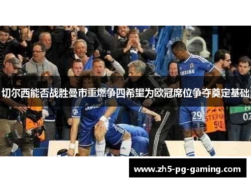 切尔西能否战胜曼市重燃争四希望为欧冠席位争夺奠定基础