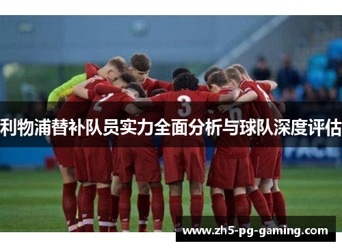 利物浦替补队员实力全面分析与球队深度评估