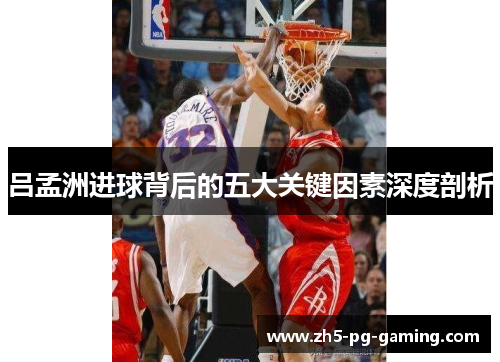 吕孟洲进球背后的五大关键因素深度剖析