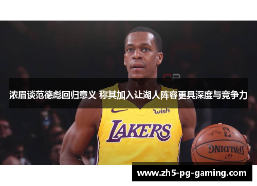 浓眉谈范德彪回归意义 称其加入让湖人阵容更具深度与竞争力