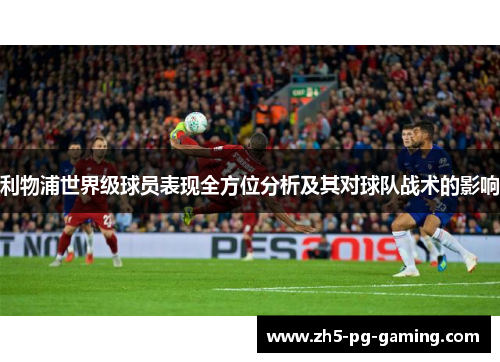 利物浦世界级球员表现全方位分析及其对球队战术的影响