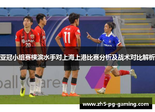 亚冠小组赛横滨水手对上海上港比赛分析及战术对比解析