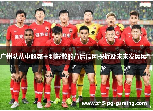 广州队从中超霸主到解散的背后原因探析及未来发展展望