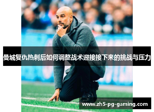 曼城复仇热刺后如何调整战术迎接接下来的挑战与压力