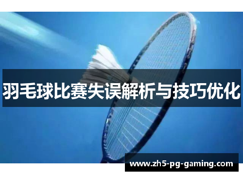 羽毛球比赛失误解析与技巧优化