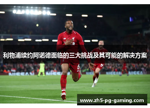 利物浦续约阿诺德面临的三大挑战及其可能的解决方案