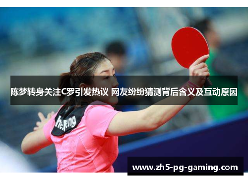 陈梦转身关注C罗引发热议 网友纷纷猜测背后含义及互动原因